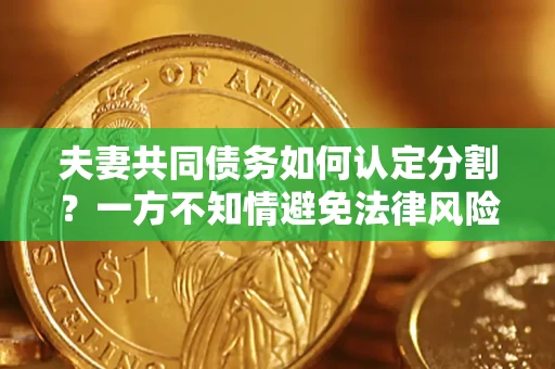 北京夫妻共同债务如何认定分割？一方不知情避免法律风险必看！