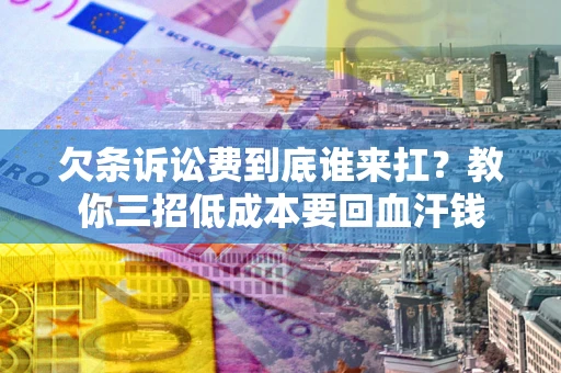 北京欠条诉讼费到底谁来扛？教你三招低成本要回血汗钱