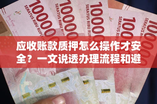 北京应收账款质押怎么操作才安全？一文说透办理流程和避险绝招