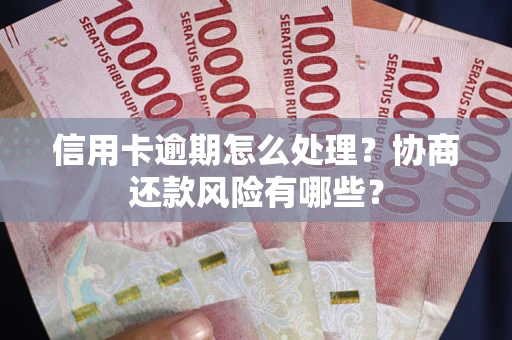 北京信用卡逾期怎么处理？协商还款风险有哪些？